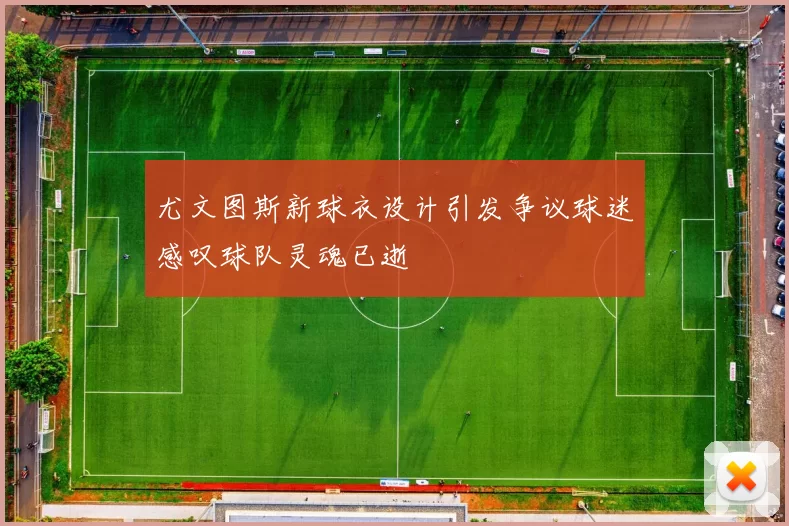 尤文图斯新球衣设计引发争议球迷感叹球队灵魂已逝