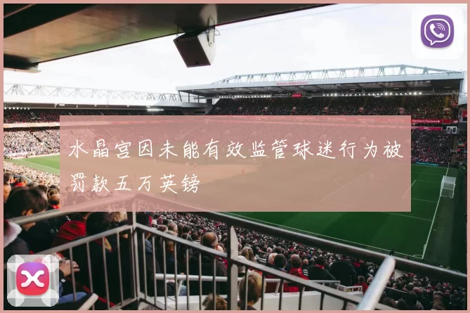 水晶宫因未能有效监管球迷行为被罚款五万英镑