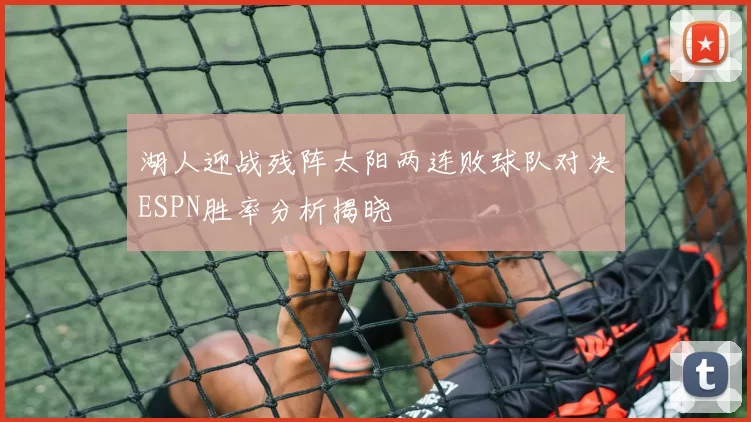 湖人迎战残阵太阳两连败球队对决ESPN胜率分析揭晓
