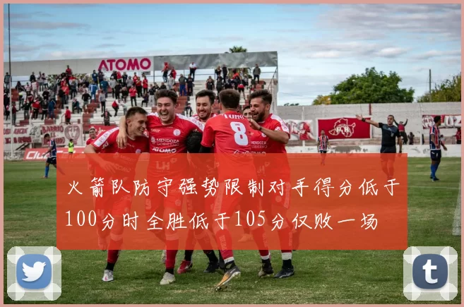 火箭队防守强势限制对手得分低于100分时全胜低于105分仅败一场