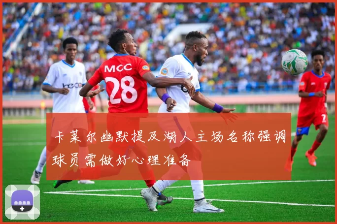 卡莱尔幽默提及湖人主场名称强调球员需做好心理准备