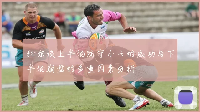 科尔谈上半场防守小卡的成功与下半场崩盘的多重因素分析