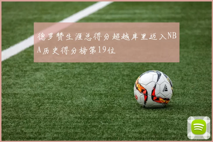 德罗赞生涯总得分超越库里迈入NBA历史得分榜第19位