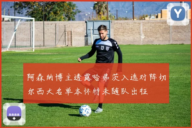 阿森纳博主透露哈弗茨入选对阵切尔西大名单本怀特未随队出征