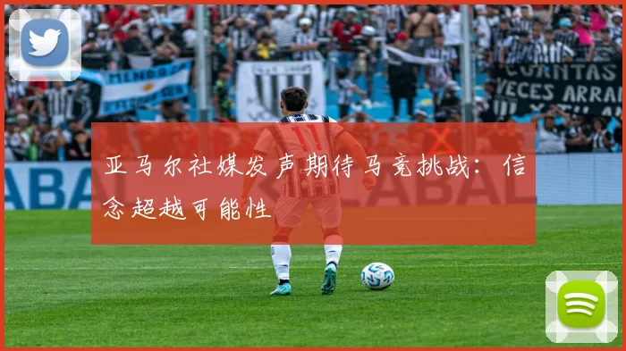亚马尔社媒发声期待马竞挑战：信念超越可能性