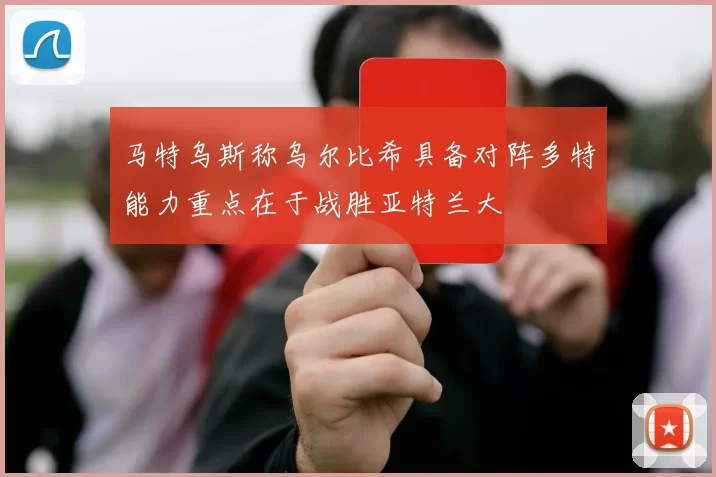 马特乌斯称乌尔比希具备对阵多特能力重点在于战胜亚特兰大