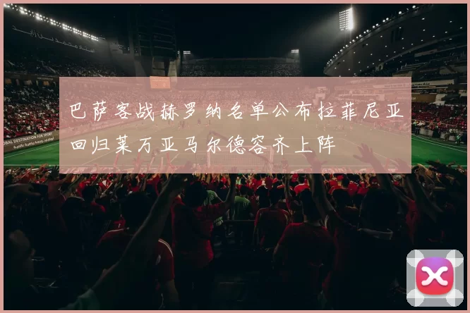 巴萨客战赫罗纳名单公布拉菲尼亚回归莱万亚马尔德容齐上阵