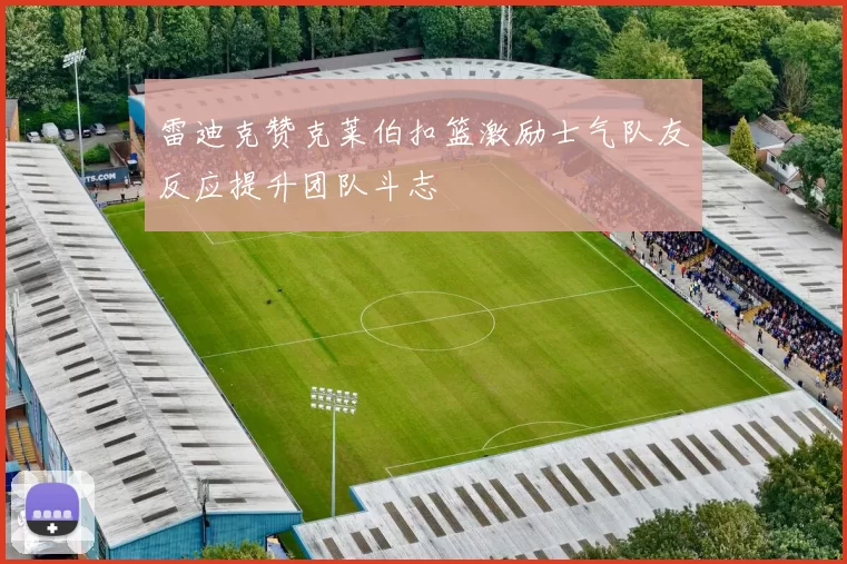 雷迪克赞克莱伯扣篮激励士气队友反应提升团队斗志