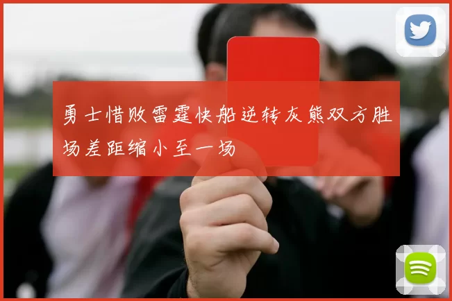 勇士惜败雷霆快船逆转灰熊双方胜场差距缩小至一场