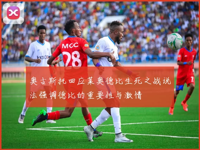 奥古斯托回应莱奥德比生死之战说法强调德比的重要性与激情