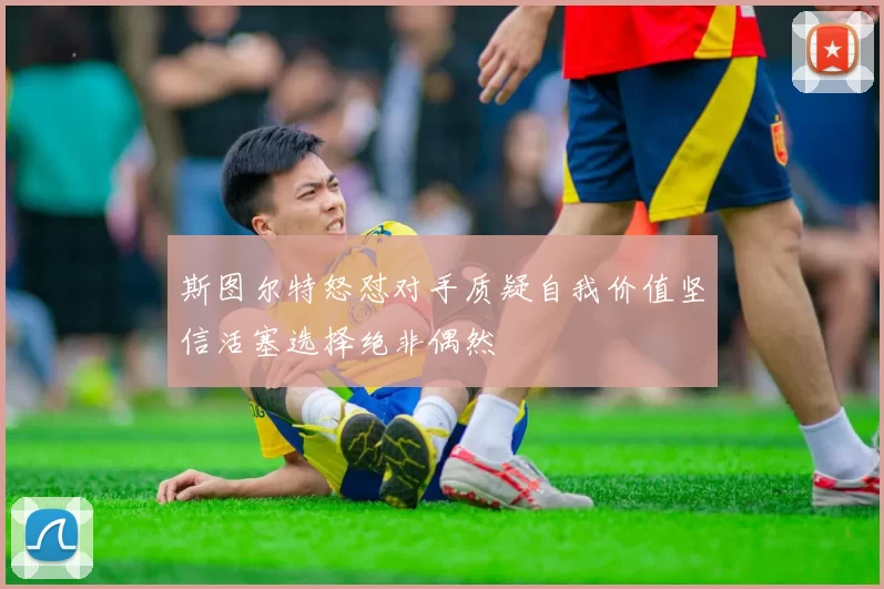 斯图尔特怒怼对手质疑自我价值坚信活塞选择绝非偶然