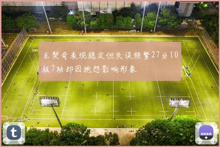 东契奇表现稳定但失误频繁27分10板7助却因抱怨影响形象